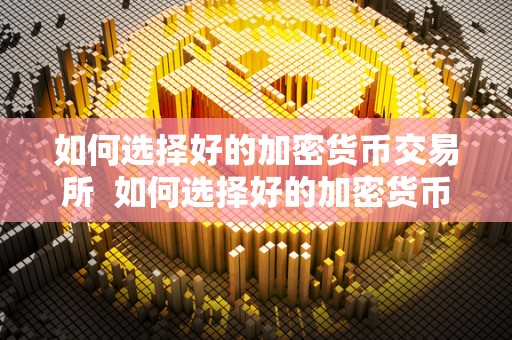 深入了解加密货币及如何选择安全可靠的加密货币交易所